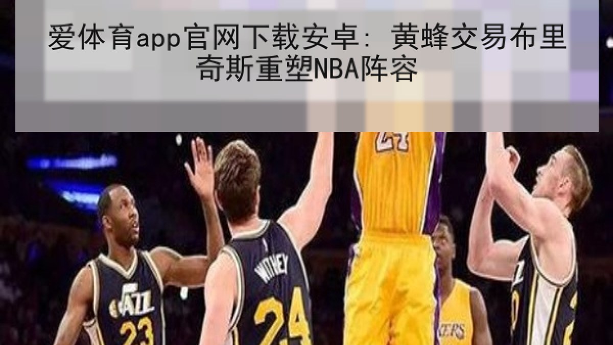 爱体育app官网下载安卓: 黄蜂交易布里奇斯重塑NBA阵容