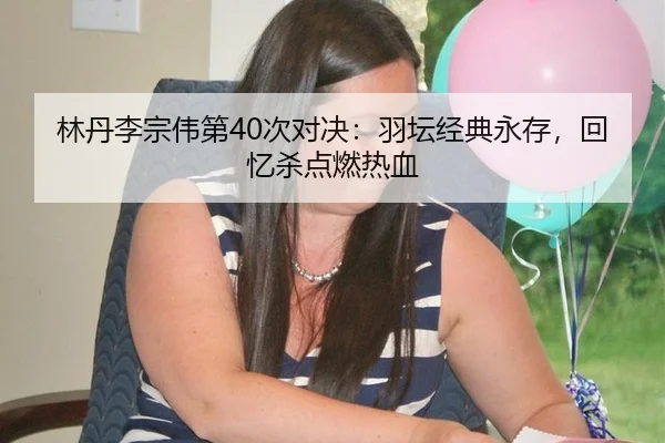 lin-dan-li-zong-wei-di-ci-dui-jue-yu-tan-jing-dian-yong-cun-hui-yi-sha-dian-ran-re-xue-2-849.jpg