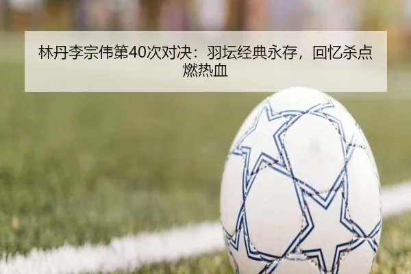 lin-dan-li-zong-wei-di-ci-dui-jue-yu-tan-jing-dian-yong-cun-hui-yi-sha-dian-ran-re-xue-3-416.jpg