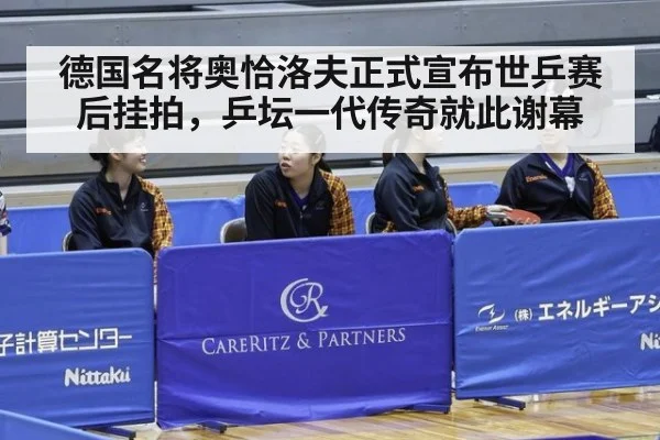 德国名将奥恰洛夫正式宣布世乒赛后挂拍，乒坛一代传奇就此谢幕