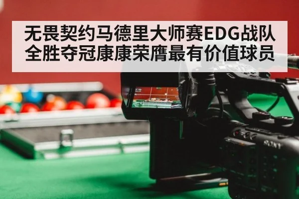 无畏契约马德里大师赛EDG战队全胜夺冠康康荣膺最有价值球员