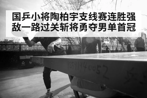 国乒小将陶柏宇支线赛连胜强敌一路过关斩将勇夺男单首冠