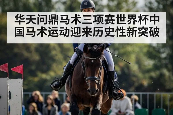 华天问鼎马术三项赛世界杯中国马术运动迎来历史性新突破
