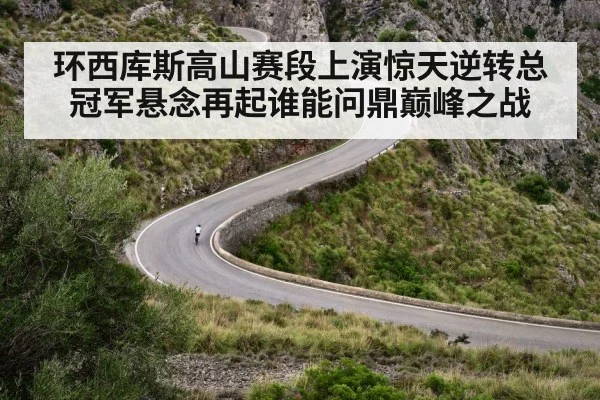 环西库斯高山赛段上演惊天逆转总冠军悬念再起谁能问鼎巅峰之战